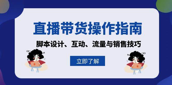 （13328期）直播带货操作指南：脚本设计、互动、流量与销售技巧-泰戈创艺资源库