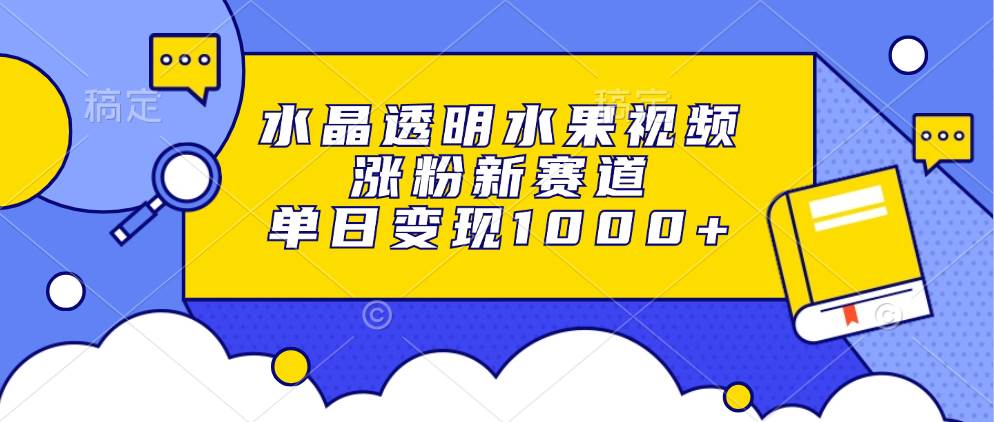 （13163期）水晶透明水果视频，涨粉新赛道，单日变现1000+-泰戈创艺资源库