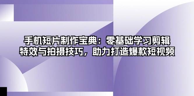 （13175期）手机短片制作宝典：零基础学习剪辑、特效与拍摄技巧，助力打造爆款短视频-泰戈创艺资源库