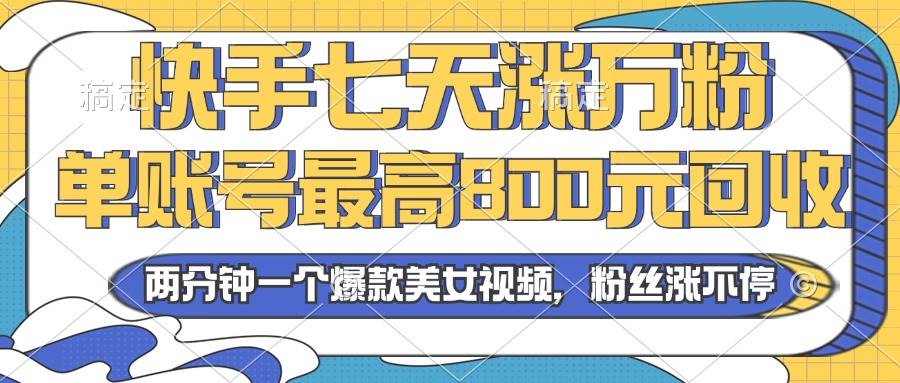 （13158期）2024年快手七天涨万粉，但账号最高800元回收。两分钟一个爆款美女视频-泰戈创艺资源库