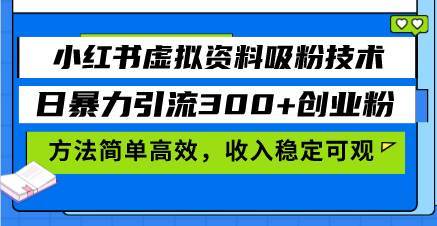 （13345期）小红书虚拟资料吸粉技术，日暴力引流300+创业粉，方法简单高效，收入稳…-泰戈创艺资源库