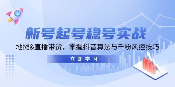 （13071期）新号起号稳号实战：地摊&直播带货，掌握抖音算法与千粉风控技巧-泰戈创艺资源库