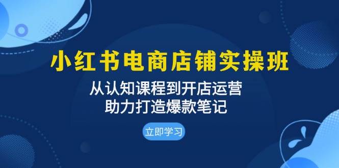 （13352期）小红书电商店铺实操班：从认知课程到开店运营，助力打造爆款笔记-泰戈创艺资源库