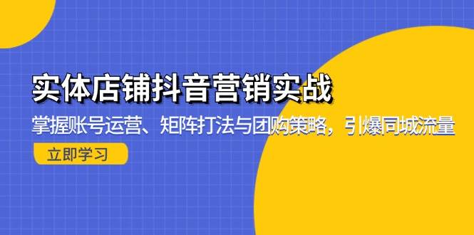 （13288期）实体店铺抖音营销实战：掌握账号运营、矩阵打法与团购策略，引爆同城流量-泰戈创艺资源库