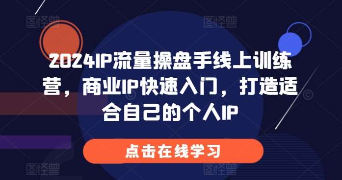 2024IP流量操盘手线上训练营，商业IP快速入门，打造适合自己的个人IP-泰戈创艺资源库