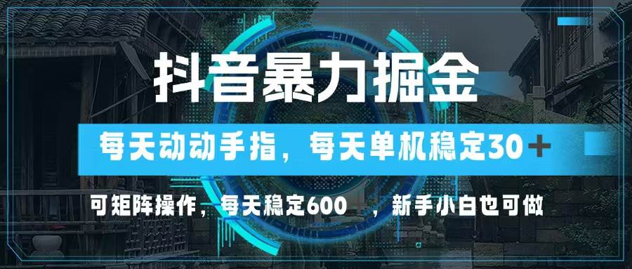 （13013期）抖音暴力掘金，动动手指就可以，单机30+，可矩阵操作，每天稳定600+，…-泰戈创艺资源库