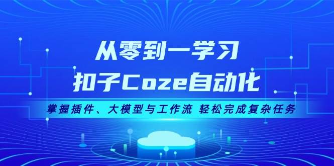 （13278期）从零到一学习扣子Coze自动化，掌握插件、大模型与工作流 轻松完成复杂任务-泰戈创艺资源库