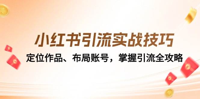 （12983期）小红书引流实战技巧：定位作品、布局账号，掌握引流全攻略-泰戈创艺资源库