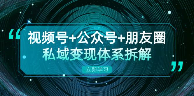 （13174期）视频号+公众号+朋友圈私域变现体系拆解，全体平台流量枯竭下的应对策略-泰戈创艺资源库