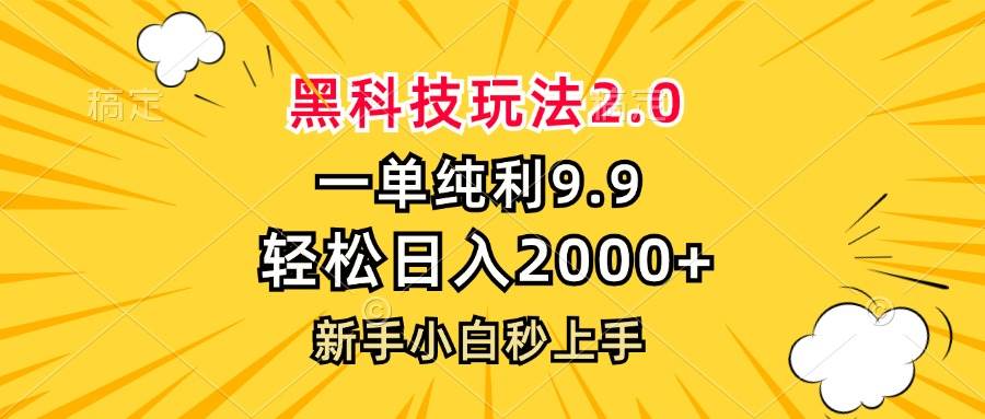 （13099期）黑科技玩法2.0，一单9.9，轻松日入2000+，新手小白秒上手-泰戈创艺资源库