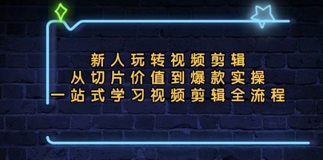 （13178期）新人玩转视频剪辑：从切片价值到爆款实操，一站式学习视频剪辑全流程-泰戈创艺资源库