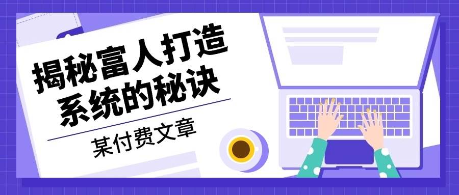 （13129期）某付费文章：《揭秘富人打造系统的秘诀》-泰戈创艺资源库