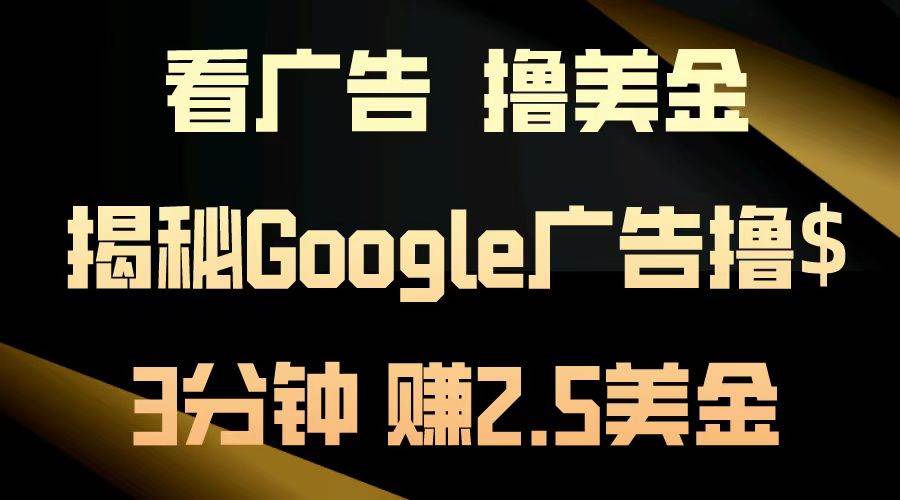 （13114期）看广告，撸美金！3分钟赚2.5美金！日入200美金不是梦！揭秘Google广告…-泰戈创艺资源库