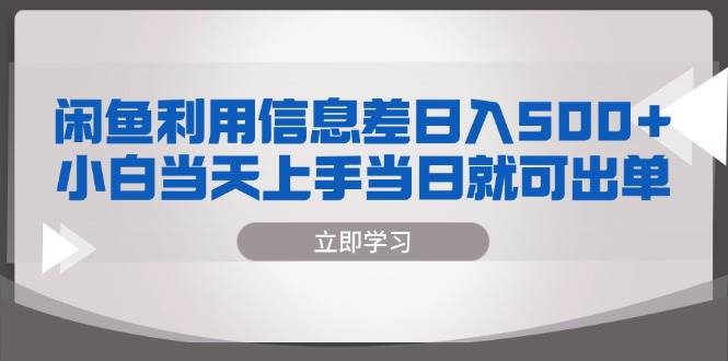 （13170期）闲鱼利用信息差 日入500+  小白当天上手 当日就可出单-泰戈创艺资源库