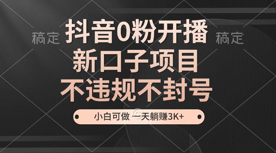 （13301期）抖音0粉开播，新口子项目，不违规不封号，小白可做，一天躺赚3K+-泰戈创艺资源库