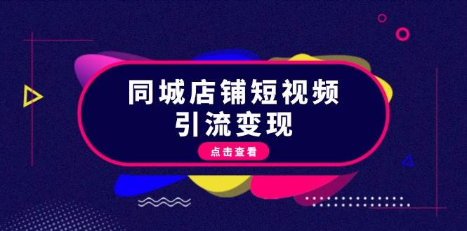 （13240期）同城店铺短视频引流变现：掌握抖音平台规则，打造爆款内容，实现流量变现-泰戈创艺资源库