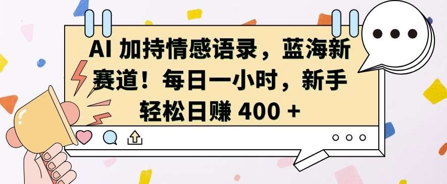 AI 加持情感语录，蓝海新赛道，每日一小时，新手轻松日入 400【揭秘】-泰戈创艺资源库