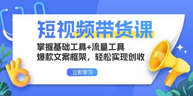 （13356期）短视频带货课：掌握基础工具+流量工具，爆款文案框架，轻松实现创收-泰戈创艺资源库