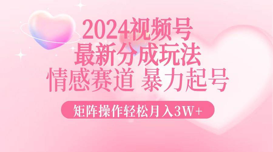 （12922期）2024最新视频号分成玩法，情感赛道，暴力起号，矩阵操作轻松月入3W+-泰戈创艺资源库