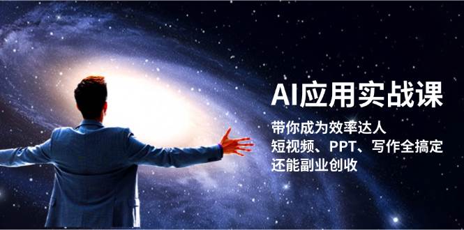 （13159期）AI应用实战课：带你成为效率达人！短视频、PPT、写作全搞定，还能副业创收-泰戈创艺资源库