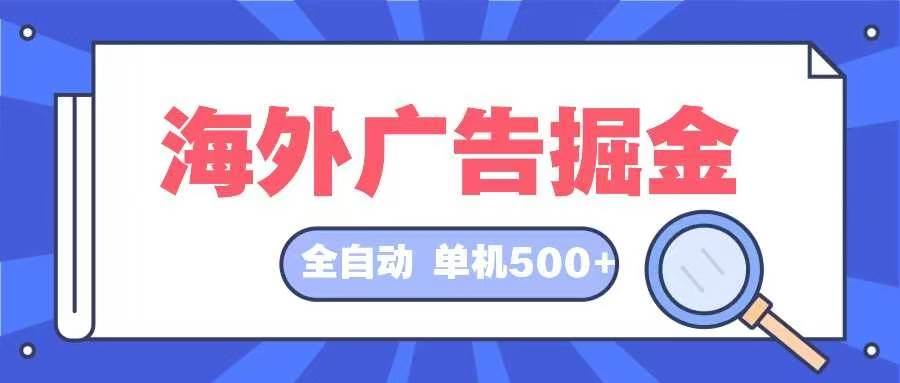 （12996期）海外广告掘金  日入500  全自动挂机项目 长久稳定-泰戈创艺资源库