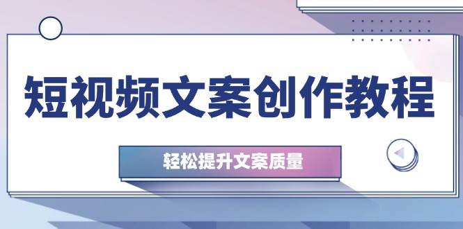 （12900期）短视频文案创作教程：从钉子思维到实操结构整改，轻松提升文案质量-泰戈创艺资源库