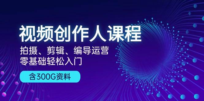 （13203期）视频创作人课程！拍摄、剪辑、编导运营，零基础轻松入门，含300G资料-泰戈创艺资源库