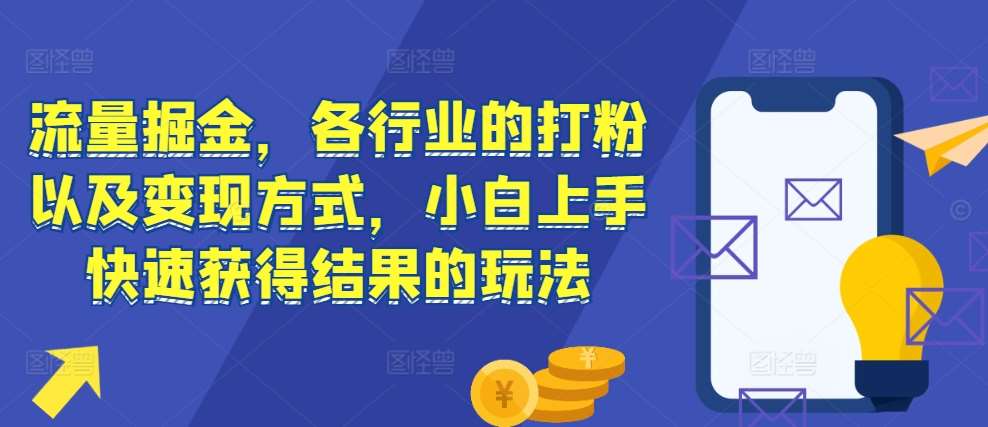 流量掘金，各行业的打粉以及变现方式，小白上手快速获得结果的玩法-泰戈创艺资源库