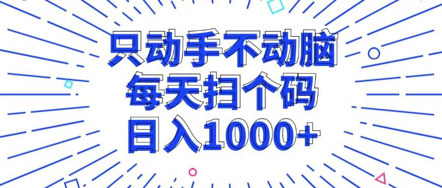 （13041期）只动手不动脑，每个扫个码，日入1000+-泰戈创艺资源库