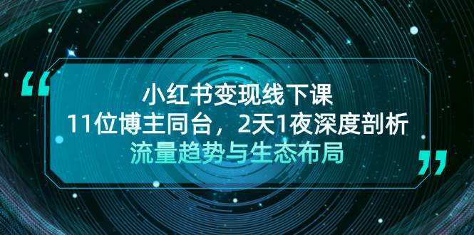 （13157期）小红书变现线下课！11位博主同台，2天1夜深度剖析流量趋势与生态布局-泰戈创艺资源库