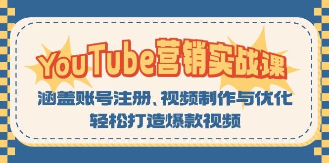 （13128期）YouTube-营销实战课：涵盖账号注册、视频制作与优化，轻松打造爆款视频-泰戈创艺资源库