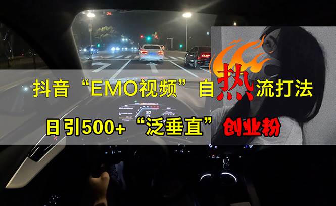 （13029期）抖音EMO视频自热打法，日引500+“泛垂直”创业粉-泰戈创艺资源库