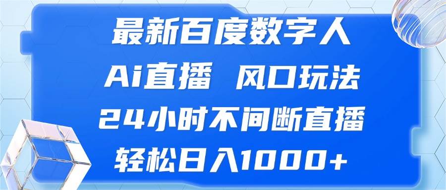 （13074期）最新百度数字人Ai直播，风口玩法，24小时不间断直播，轻松日入1000+-泰戈创艺资源库