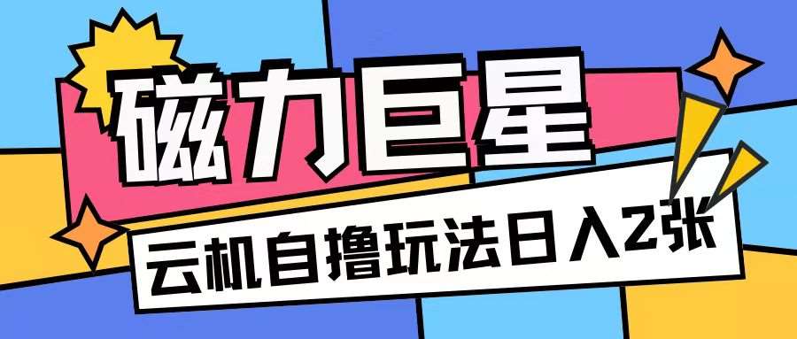 磁力巨星，无脑撸收益玩法无需手机云机操作可矩阵放大单日收入200+【揭秘】-泰戈创艺资源库