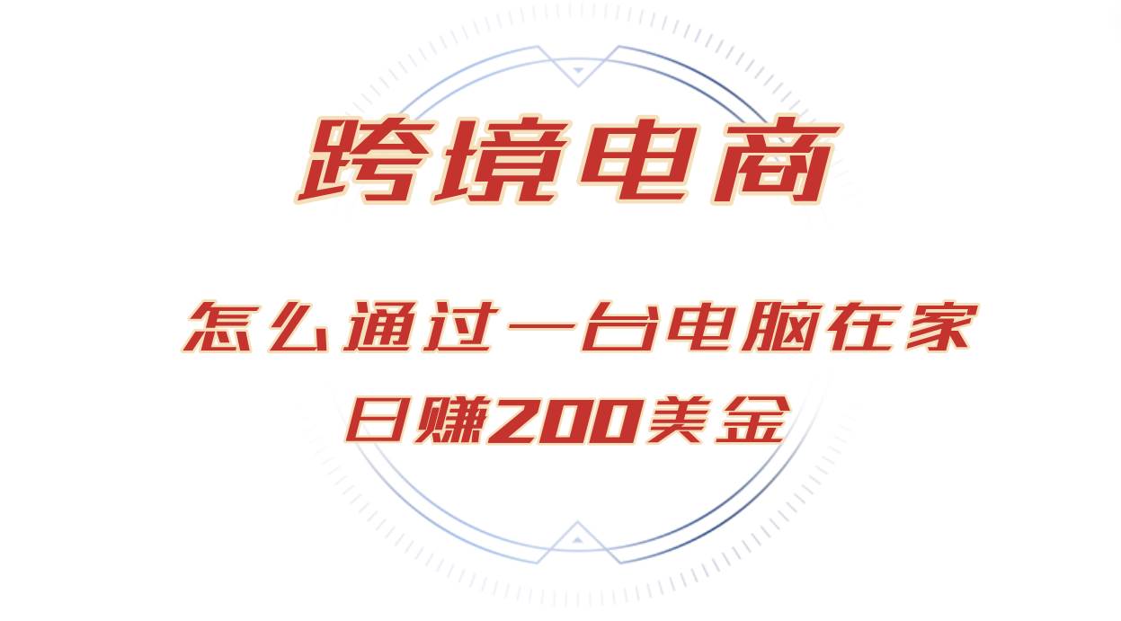 （12997期）日赚200美金的跨境电商赛道，如何在家通过一台电脑把货卖到全世界！-泰戈创艺资源库