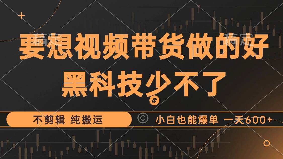 （12868期）抖音视频带货最暴力玩法，利用黑科技 不剪辑 纯搬运，小白也能爆单，单…-泰戈创艺资源库