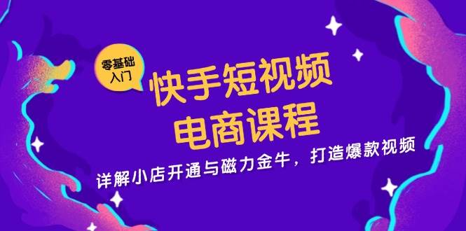 （13250期）快手短视频电商课程，详解小店开通与磁力金牛，打造爆款视频-泰戈创艺资源库