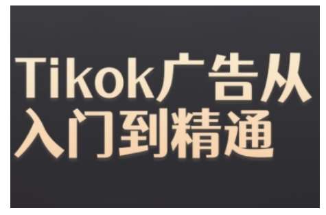 Tiktok Ads实操教程，Tiktok广告从入门到精通-泰戈创艺资源库