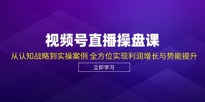 （12881期）视频号直播操盘课，从认知战略到实操案例 全方位实现利润增长与势能提升-泰戈创艺资源库