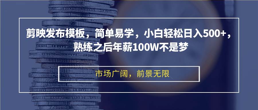 （12973期）剪映发布模板，简单易学，小白轻松日入500+，熟练之后年薪100W不是梦-泰戈创艺资源库