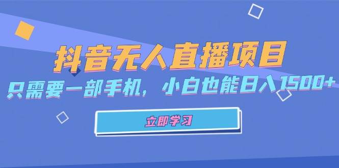 （13124期）抖音无人直播项目，只需要一部手机，小白也能日入1500+-泰戈创艺资源库