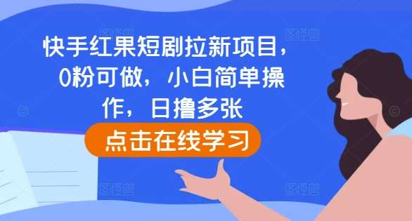 快手红果短剧拉新项目，0粉可做，小白简单操作，日撸多张-泰戈创艺资源库