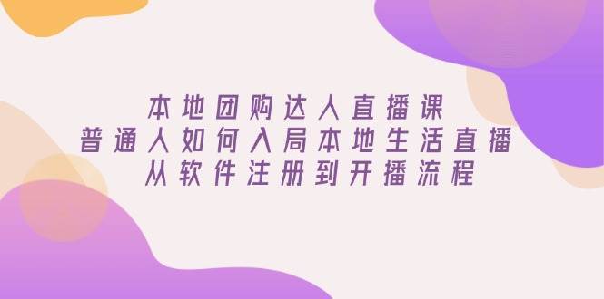 本地团购达人直播课：普通人如何入局本地生活直播, 从软件注册到开播流程-泰戈创艺资源库