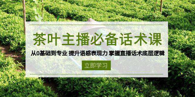 茶叶主播必备话术课 从0基础到专业 提升语感表现力 掌握直播话术底层逻辑-泰戈创艺资源库