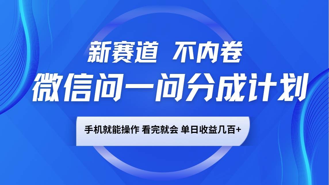 微信问一问分成计划，新赛道不内卷，长期稳定 手机就能操作，单日收益几百+-泰戈创艺资源库