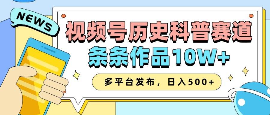 2025视频号历史科普赛道，AI一键生成，条条作品10W+，多平台发布，日入500+-泰戈创艺资源库