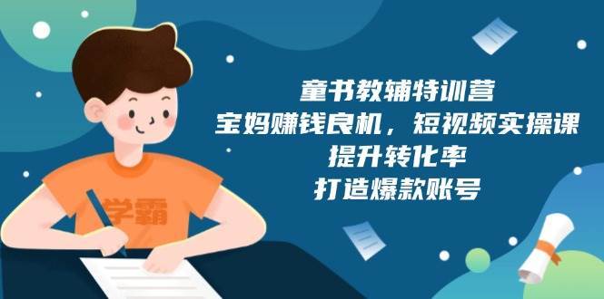 童书教辅特训营：宝妈赚钱良机，短视频实操，提升转化率，打造爆款账号（附287G资料）-泰戈创艺资源库