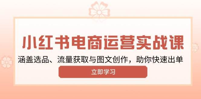 小红书变现运营实战课，涵盖选品、流量获取与图文创作，助你快速出单-泰戈创艺资源库