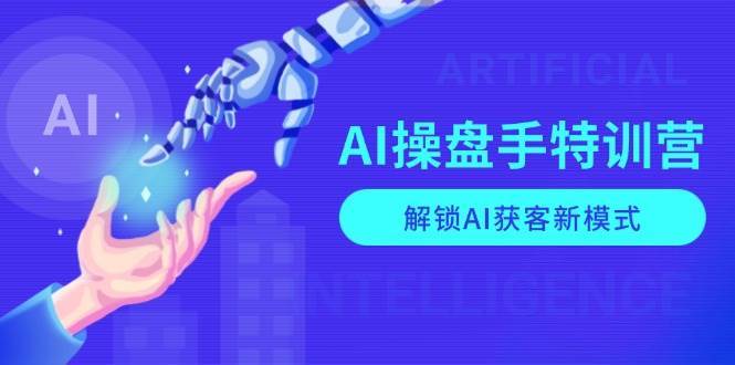 AI操盘手特训营，解锁AI获客新模式，全面掌握AI商业应用与提示词技巧-泰戈创艺资源库