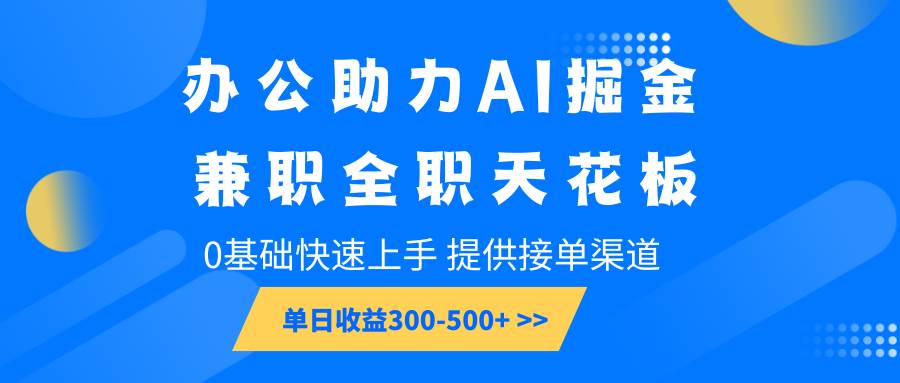 办公助力AI掘金，兼职全职天花板，0基础快速上手，单日收益300-500+-泰戈创艺资源库